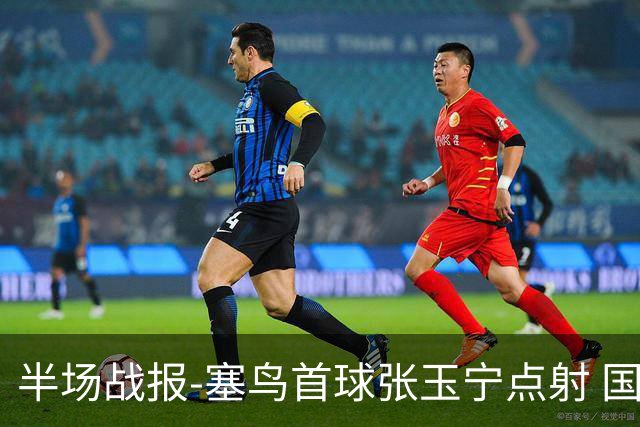 半场战报-塞鸟首球张玉宁点射 国足2-0领先新加坡